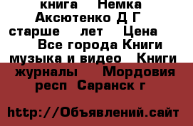  книга   “Немка“ Аксютенко Д.Г.  старше 18 лет. › Цена ­ 100 - Все города Книги, музыка и видео » Книги, журналы   . Мордовия респ.,Саранск г.